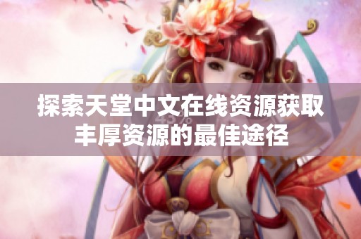 探索天堂中文在線資源獲取豐厚資源的最佳途徑