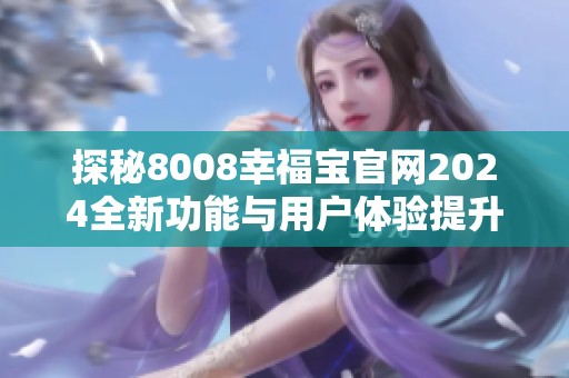 探秘8008幸福寶官網(wǎng)2024全新功能與用戶體驗提升之旅