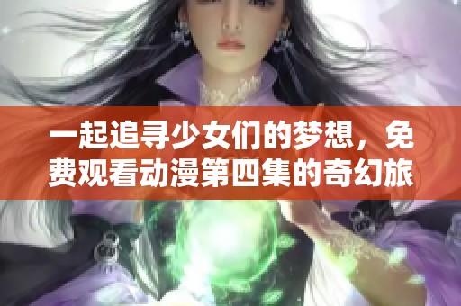 一起追尋少女們的夢(mèng)想，免費(fèi)觀看動(dòng)漫第四集的奇幻旅程