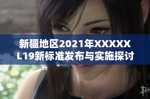 新疆地區(qū)2021年XXXXXL19新標(biāo)準(zhǔn)發(fā)布與實(shí)施探討