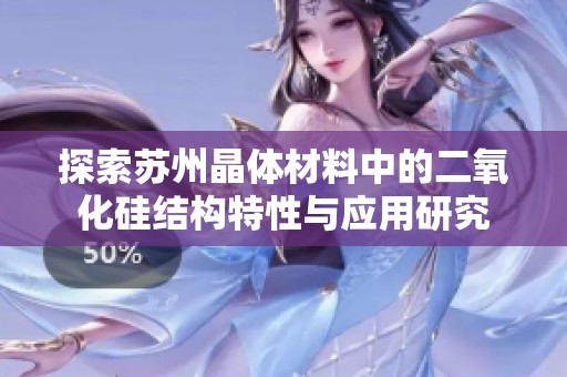 探索蘇州晶體材料中的二氧化硅結(jié)構(gòu)特性與應(yīng)用研究
