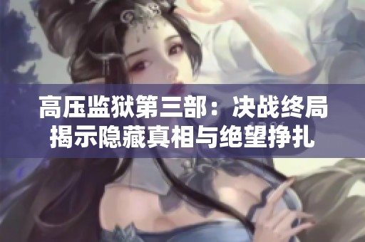 高壓監(jiān)獄第三部：決戰(zhàn)終局揭示隱藏真相與絕望掙扎