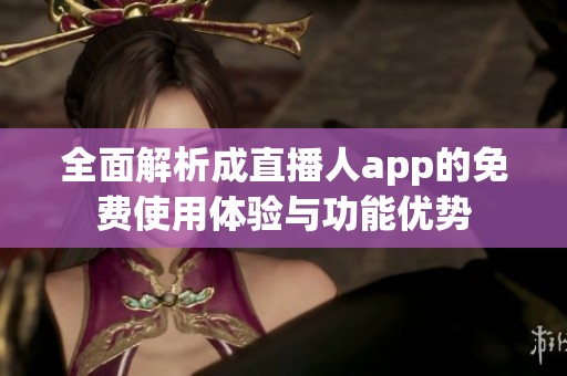 全面解析成直播人app的免費使用體驗與功能優(yōu)勢