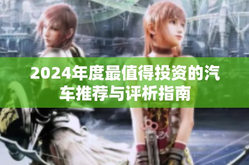 2024年度最值得投資的汽車推薦與評(píng)析指南