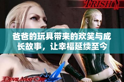 爸爸的玩具帶來的歡笑與成長故事，讓幸福延續(xù)至今