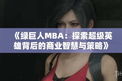 《綠巨人MBA：探索超級(jí)英雄背后的商業(yè)智慧與策略》