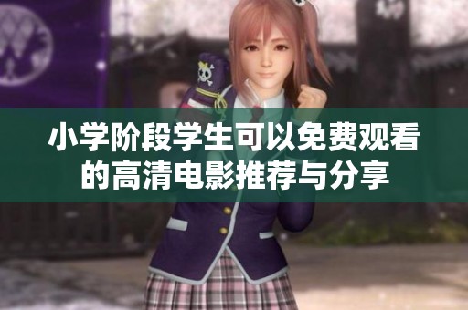小學(xué)階段學(xué)生可以免費(fèi)觀看的高清電影推薦與分享