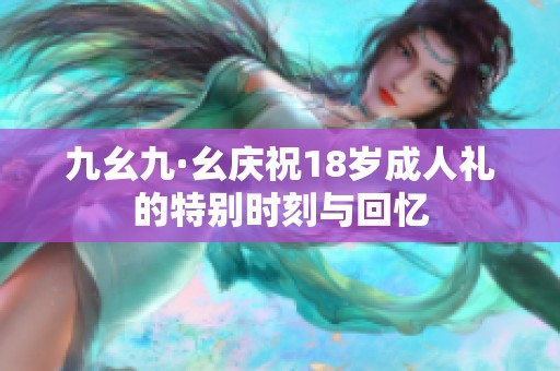 九幺九·幺慶祝18歲成人禮的特別時(shí)刻與回憶