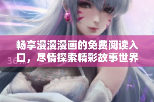 暢享漫漫漫畫的免費(fèi)閱讀入口，盡情探索精彩故事世界