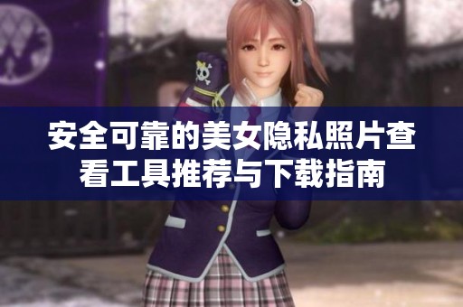 安全可靠的美女隱私照片查看工具推薦與下載指南