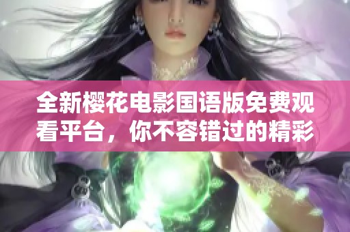全新櫻花電影國(guó)語(yǔ)版免費(fèi)觀看平臺(tái)，你不容錯(cuò)過(guò)的精彩佳作