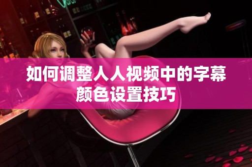 如何調(diào)整人人視頻中的字幕顏色設置技巧