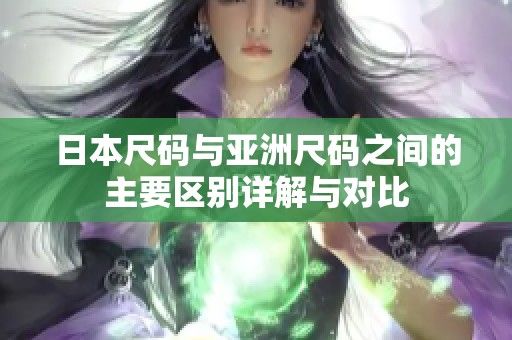 日本尺碼與亞洲尺碼之間的主要區(qū)別詳解與對比