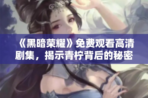 《黑暗榮耀》免費觀看高清劇集，揭示青檸背后的秘密與榮耀