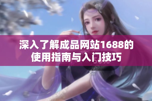深入了解成品網(wǎng)站1688的使用指南與入門技巧