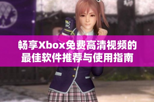 暢享Xbox免費高清視頻的最佳軟件推薦與使用指南