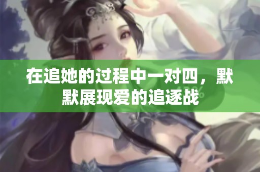 在追她的過程中一對(duì)四，默默展現(xiàn)愛的追逐戰(zhàn)