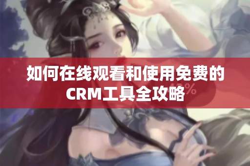 如何在線觀看和使用免費(fèi)的CRM工具全攻略