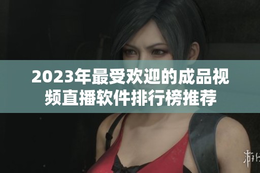 2023年最受歡迎的成品視頻直播軟件排行榜推薦