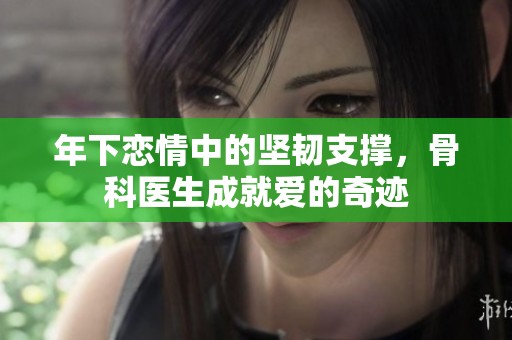 年下戀情中的堅韌支撐，骨科醫(yī)生成就愛的奇跡