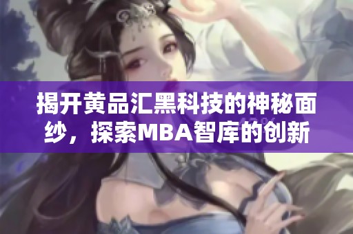 揭開黃品匯黑科技的神秘面紗，探索MBA智庫的創(chuàng)新智慧