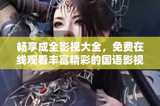 暢享成全影視大全，免費在線觀看豐富精彩的國語影視作品