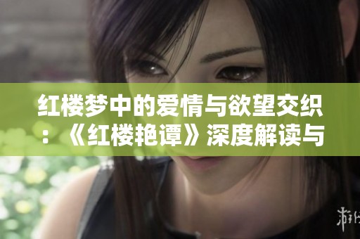 紅樓夢(mèng)中的愛情與欲望交織：《紅樓艷譚》深度解讀與分析