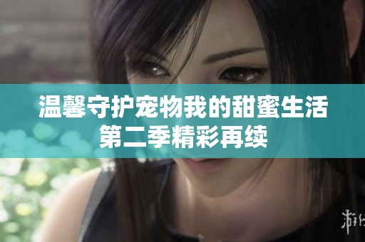 溫馨守護寵物我的甜蜜生活第二季精彩再續(xù)