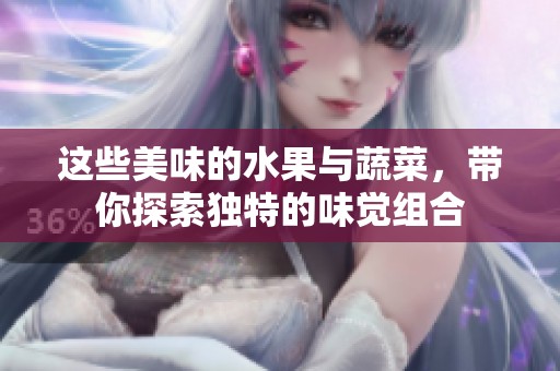 這些美味的水果與蔬菜，帶你探索獨(dú)特的味覺組合