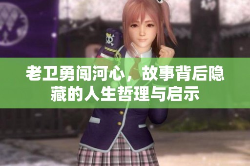 老衛(wèi)勇闖河心，故事背后隱藏的人生哲理與啟示