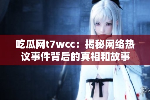 吃瓜網(wǎng)t7wcc：揭秘網(wǎng)絡熱議事件背后的真相和故事