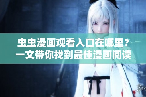 蟲蟲漫畫觀看入口在哪里？一文帶你找到最佳漫畫閱讀路徑