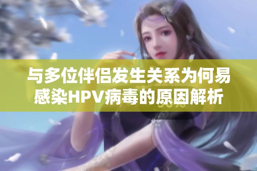 與多位伴侶發(fā)生關(guān)系為何易感染HPV病毒的原因解析