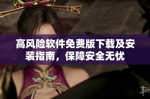 高風(fēng)險軟件免費版下載及安裝指南，保障安全無憂