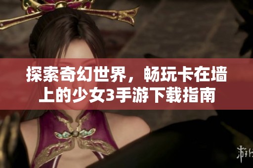 探索奇幻世界，暢玩卡在墻上的少女3手游下載指南