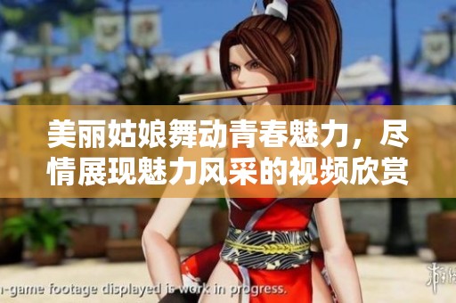 美麗姑娘舞動(dòng)青春魅力，盡情展現(xiàn)魅力風(fēng)采的視頻欣賞