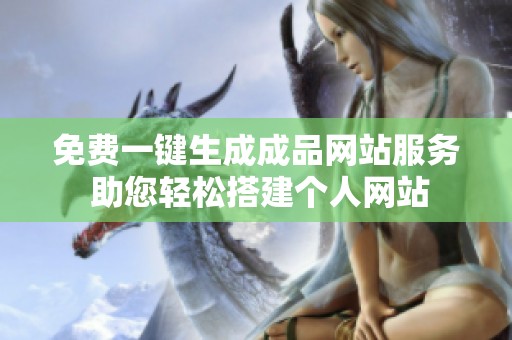 免費一鍵生成成品網(wǎng)站服務 助您輕松搭建個人網(wǎng)站