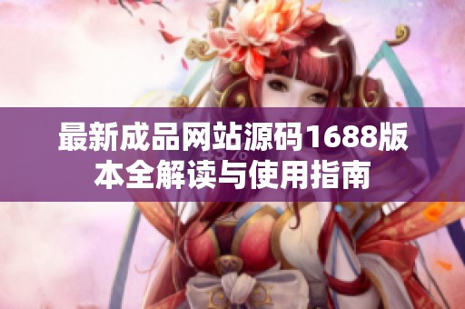 最新成品網(wǎng)站源碼1688版本全解讀與使用指南