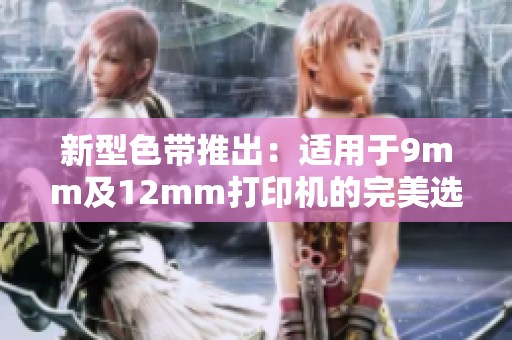 新型色帶推出：適用于9mm及12mm打印機(jī)的完美選擇