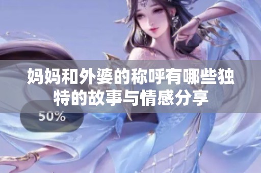 媽媽和外婆的稱呼有哪些獨特的故事與情感分享