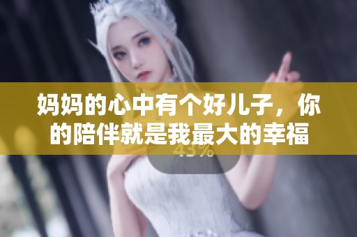 媽媽的心中有個好兒子，你的陪伴就是我最大的幸福