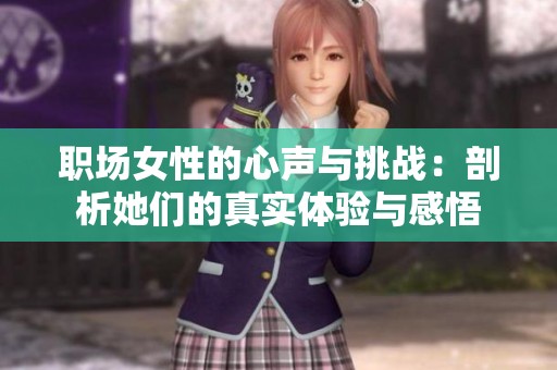 職場女性的心聲與挑戰(zhàn)：剖析她們的真實體驗與感悟