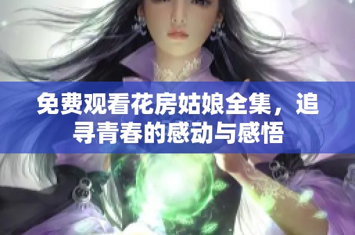 免費(fèi)觀看花房姑娘全集，追尋青春的感動(dòng)與感悟