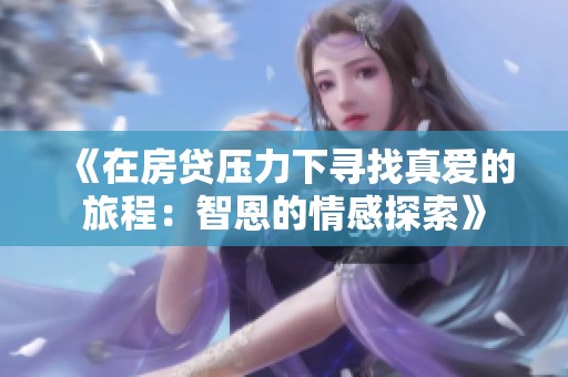 《在房貸壓力下尋找真愛的旅程：智恩的情感探索》
