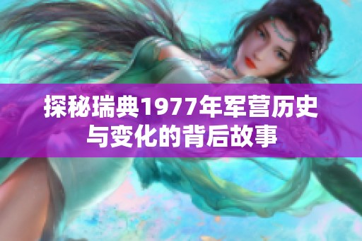 探秘瑞典1977年軍營(yíng)歷史與變化的背后故事