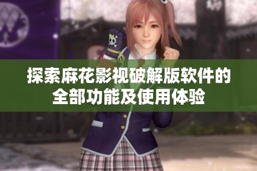 探索麻花影視破解版軟件的全部功能及使用體驗