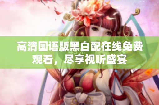 高清國語版黑白配在線免費觀看，盡享視聽盛宴