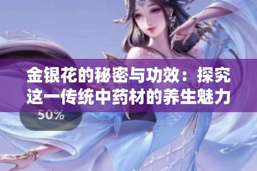 金銀花的秘密與功效：探究這一傳統(tǒng)中藥材的養(yǎng)生魅力