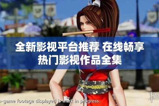 全新影視平臺(tái)推薦 在線(xiàn)暢享熱門(mén)影視作品全集