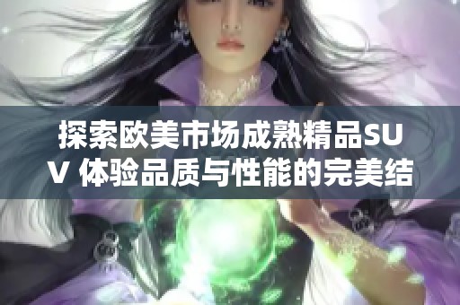 探索歐美市場成熟精品SUV 體驗(yàn)品質(zhì)與性能的完美結(jié)合